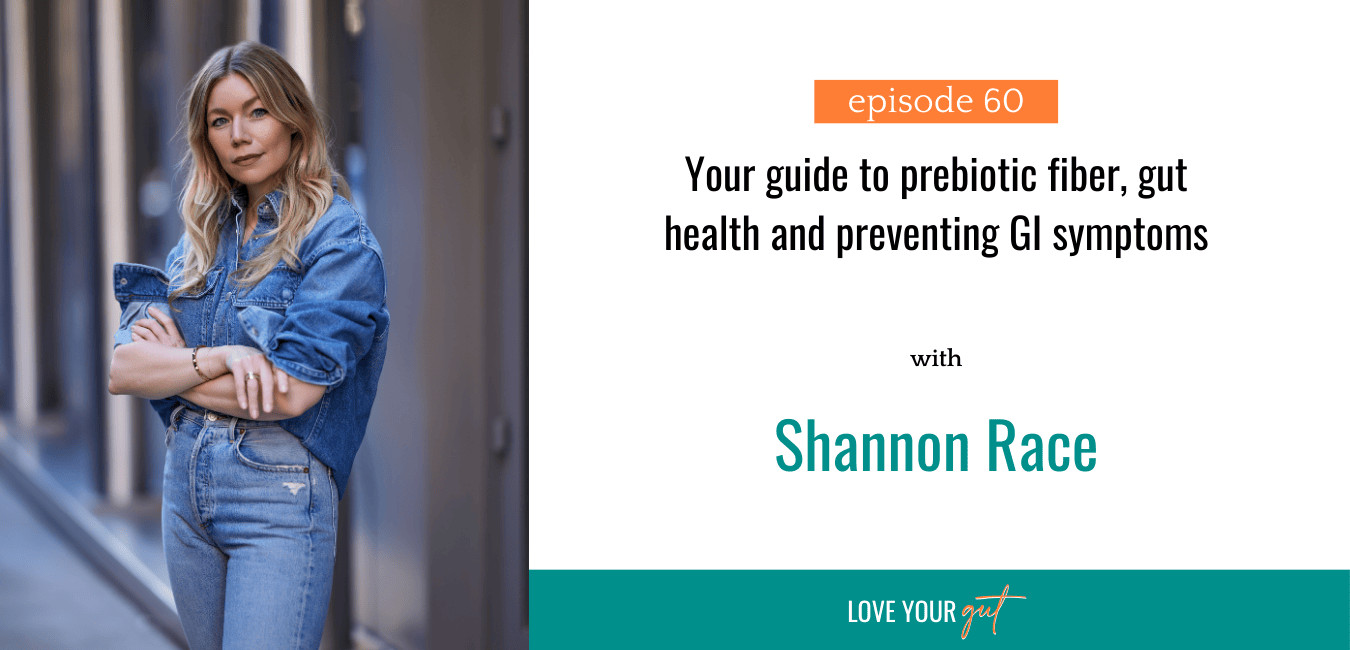 Love your gut Podcast - Ep. 60 - Your guide to prebiotic fiber, gut health and preventing GI symptoms with Shannon Race